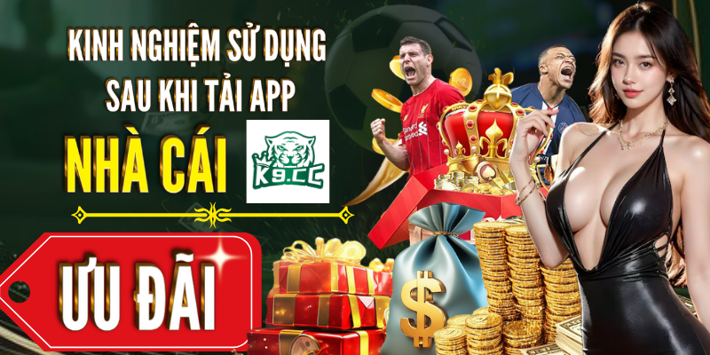 Kinh nghiệm sử dụng sau khi tải app nhà cái K9CC
