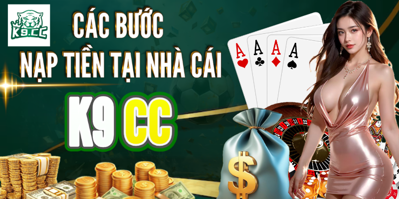 Tổng quan và quy trình nạp tiền nhà cái K9CC